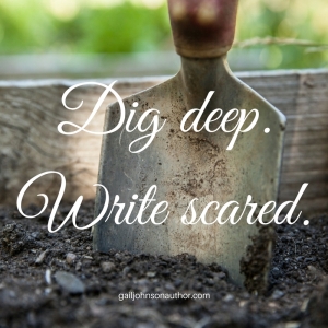 Dig deep.Write scared.